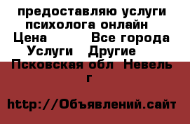 предоставляю услуги психолога онлайн › Цена ­ 400 - Все города Услуги » Другие   . Псковская обл.,Невель г.